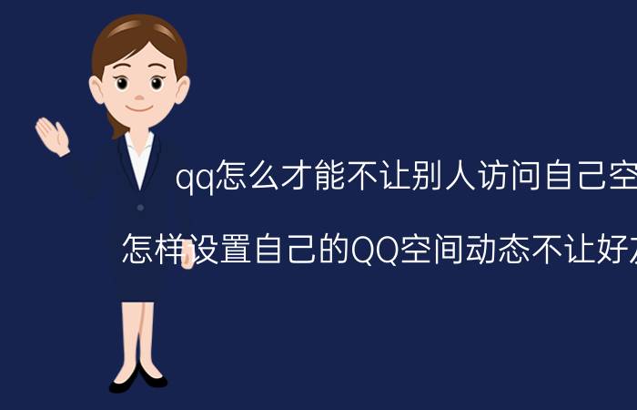 qq怎么才能不让别人访问自己空间 怎样设置自己的QQ空间动态不让好友看到？